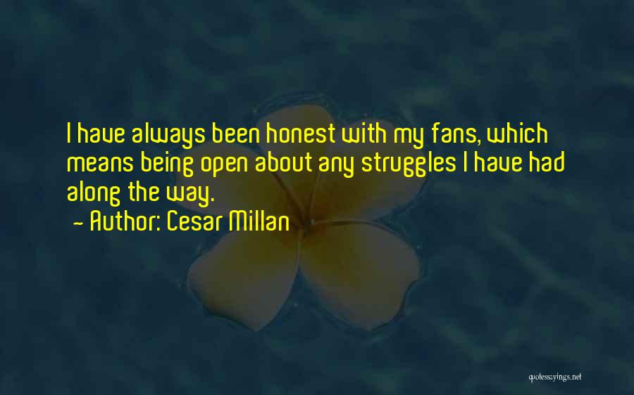 Cesar Millan Quotes: I Have Always Been Honest With My Fans, Which Means Being Open About Any Struggles I Have Had Along The