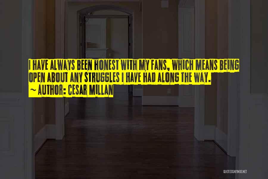 Cesar Millan Quotes: I Have Always Been Honest With My Fans, Which Means Being Open About Any Struggles I Have Had Along The