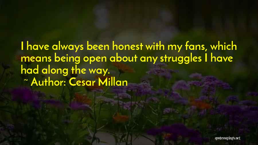 Cesar Millan Quotes: I Have Always Been Honest With My Fans, Which Means Being Open About Any Struggles I Have Had Along The