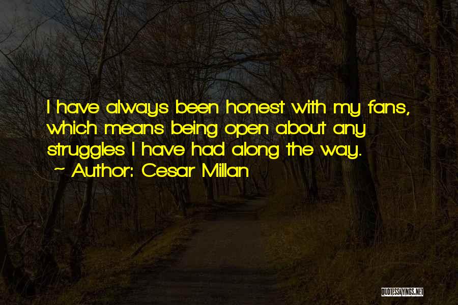 Cesar Millan Quotes: I Have Always Been Honest With My Fans, Which Means Being Open About Any Struggles I Have Had Along The