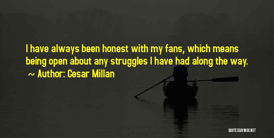 Cesar Millan Quotes: I Have Always Been Honest With My Fans, Which Means Being Open About Any Struggles I Have Had Along The