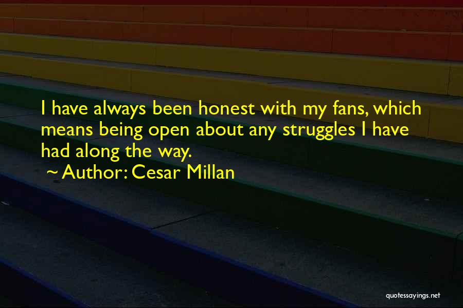 Cesar Millan Quotes: I Have Always Been Honest With My Fans, Which Means Being Open About Any Struggles I Have Had Along The