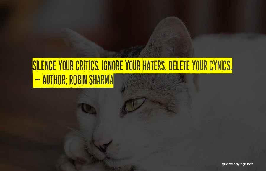 Robin Sharma Quotes: Silence Your Critics. Ignore Your Haters. Delete Your Cynics.