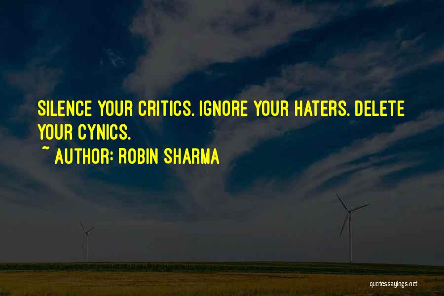 Robin Sharma Quotes: Silence Your Critics. Ignore Your Haters. Delete Your Cynics.