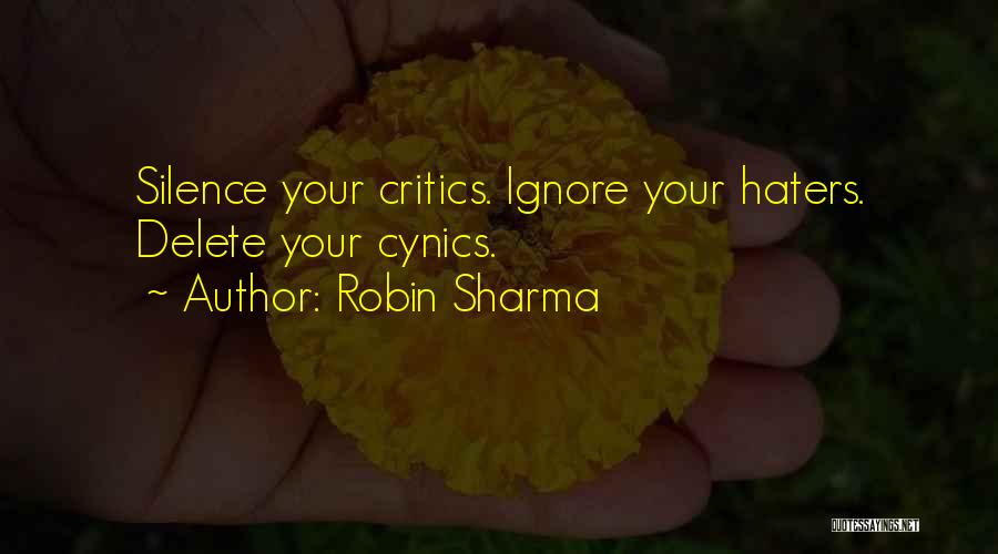 Robin Sharma Quotes: Silence Your Critics. Ignore Your Haters. Delete Your Cynics.