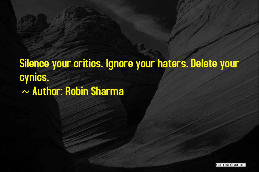 Robin Sharma Quotes: Silence Your Critics. Ignore Your Haters. Delete Your Cynics.