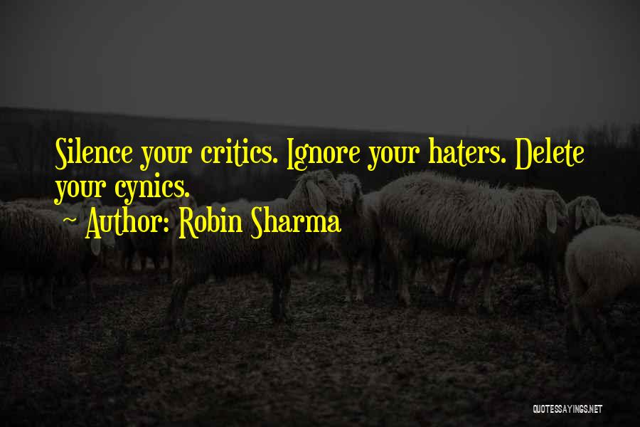 Robin Sharma Quotes: Silence Your Critics. Ignore Your Haters. Delete Your Cynics.