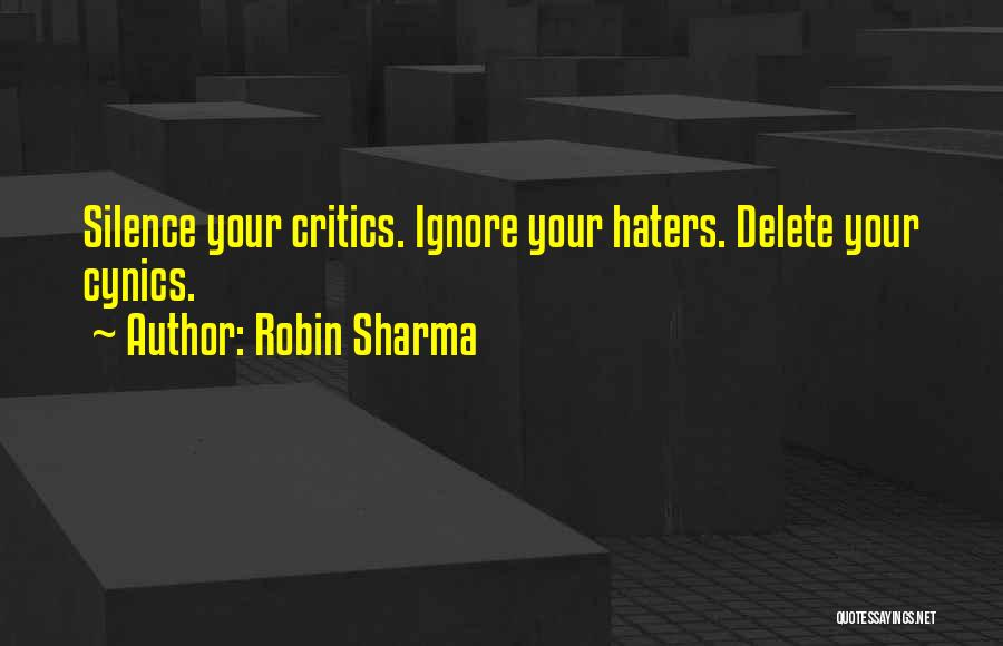 Robin Sharma Quotes: Silence Your Critics. Ignore Your Haters. Delete Your Cynics.