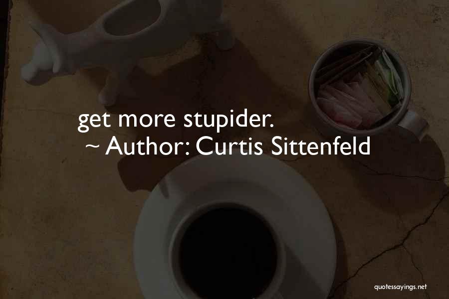 Curtis Sittenfeld Quotes: Get More Stupider.