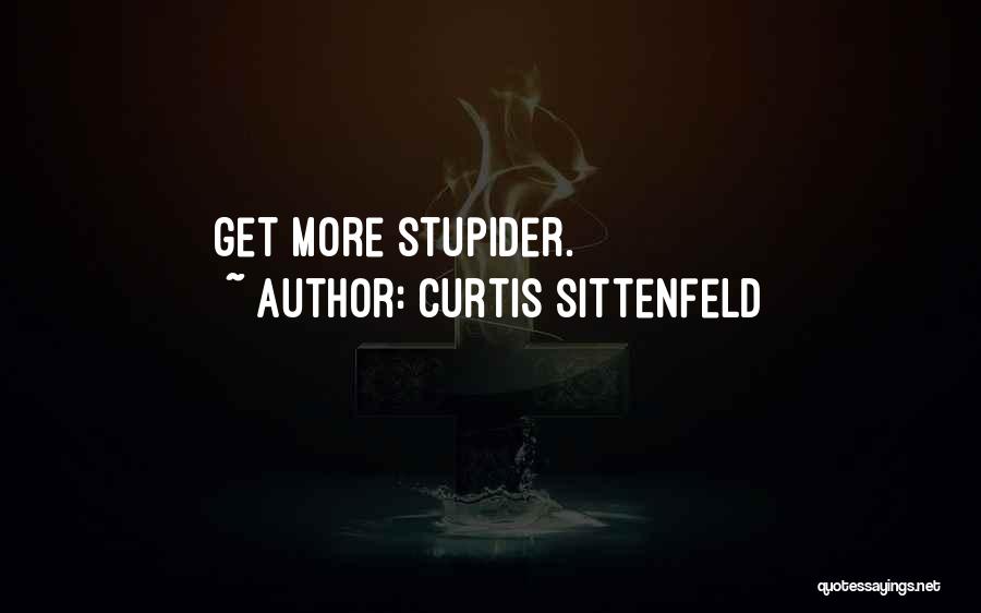 Curtis Sittenfeld Quotes: Get More Stupider.