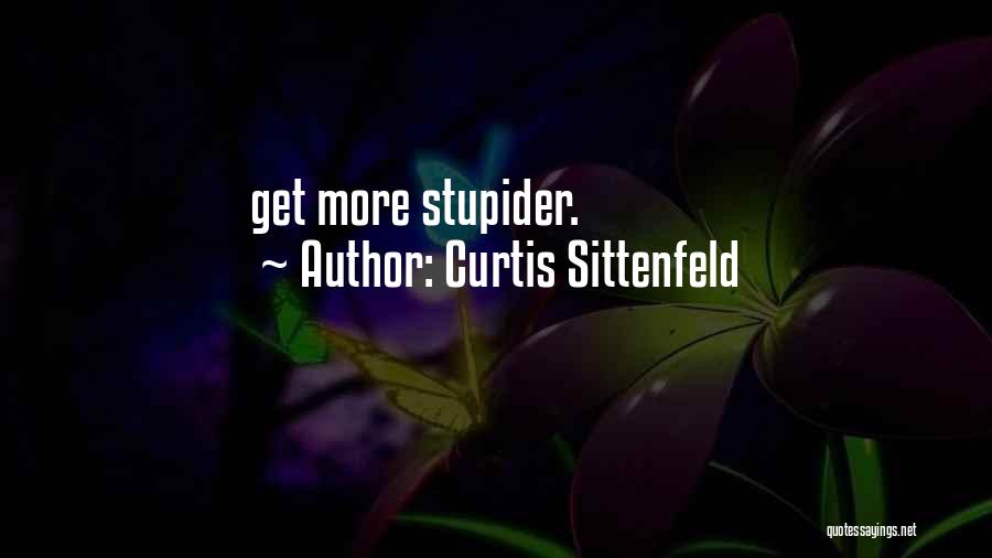 Curtis Sittenfeld Quotes: Get More Stupider.