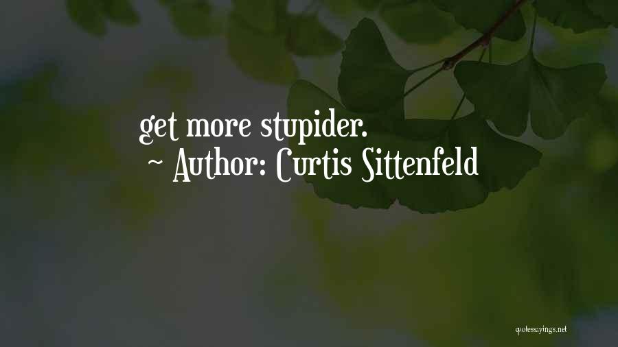Curtis Sittenfeld Quotes: Get More Stupider.