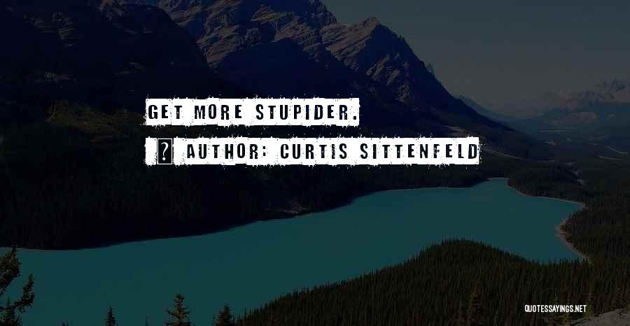 Curtis Sittenfeld Quotes: Get More Stupider.