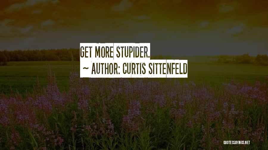 Curtis Sittenfeld Quotes: Get More Stupider.