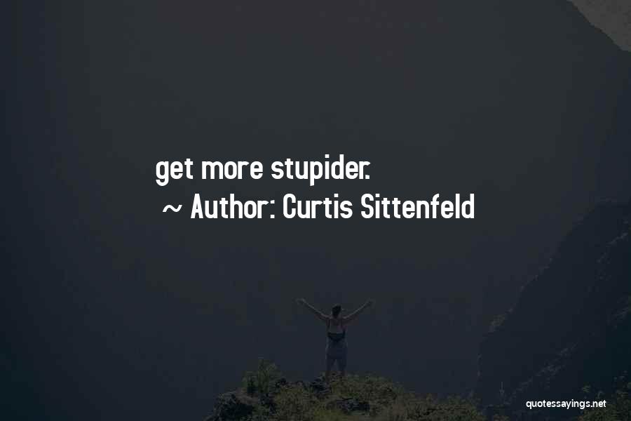 Curtis Sittenfeld Quotes: Get More Stupider.