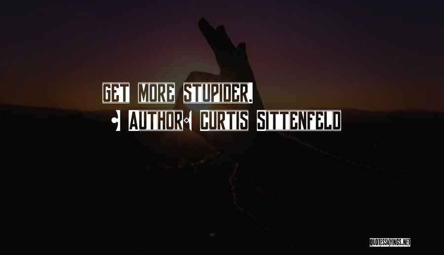 Curtis Sittenfeld Quotes: Get More Stupider.