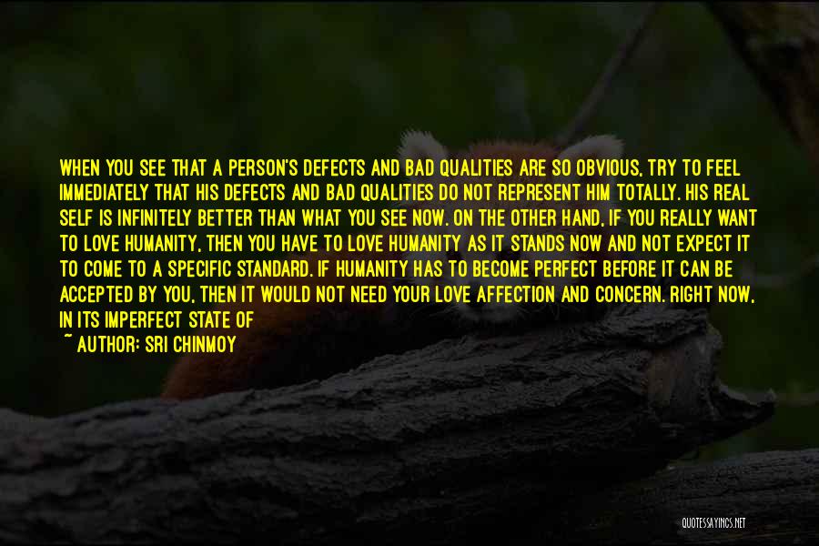 Sri Chinmoy Quotes: When You See That A Person's Defects And Bad Qualities Are So Obvious, Try To Feel Immediately That His Defects