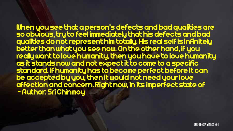 Sri Chinmoy Quotes: When You See That A Person's Defects And Bad Qualities Are So Obvious, Try To Feel Immediately That His Defects