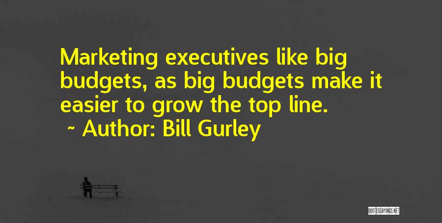 Bill Gurley Quotes: Marketing Executives Like Big Budgets, As Big Budgets Make It Easier To Grow The Top Line.