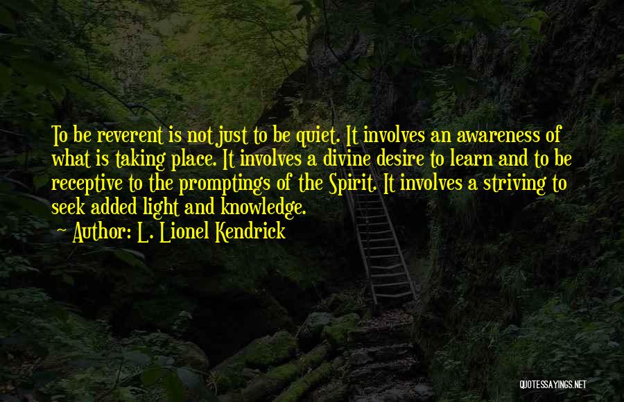 L. Lionel Kendrick Quotes: To Be Reverent Is Not Just To Be Quiet. It Involves An Awareness Of What Is Taking Place. It Involves