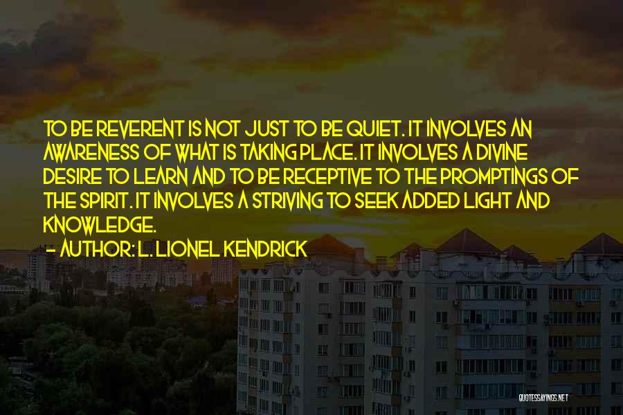 L. Lionel Kendrick Quotes: To Be Reverent Is Not Just To Be Quiet. It Involves An Awareness Of What Is Taking Place. It Involves