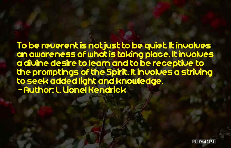 L. Lionel Kendrick Quotes: To Be Reverent Is Not Just To Be Quiet. It Involves An Awareness Of What Is Taking Place. It Involves