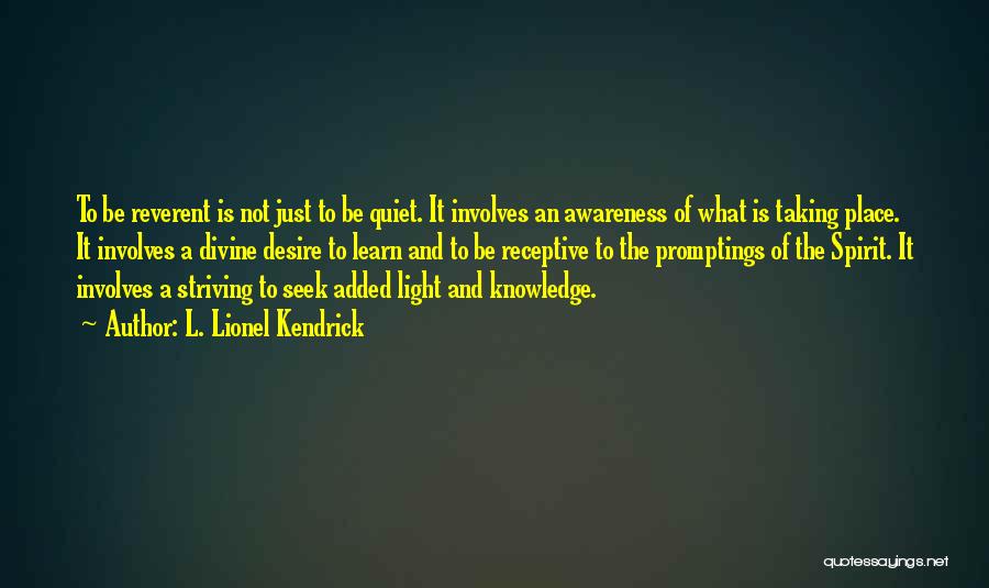 L. Lionel Kendrick Quotes: To Be Reverent Is Not Just To Be Quiet. It Involves An Awareness Of What Is Taking Place. It Involves