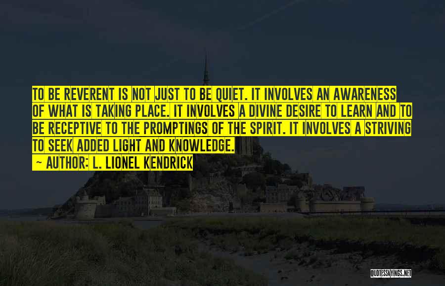 L. Lionel Kendrick Quotes: To Be Reverent Is Not Just To Be Quiet. It Involves An Awareness Of What Is Taking Place. It Involves