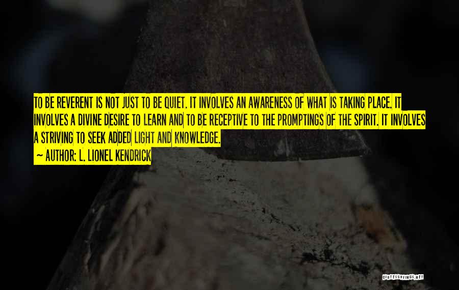 L. Lionel Kendrick Quotes: To Be Reverent Is Not Just To Be Quiet. It Involves An Awareness Of What Is Taking Place. It Involves