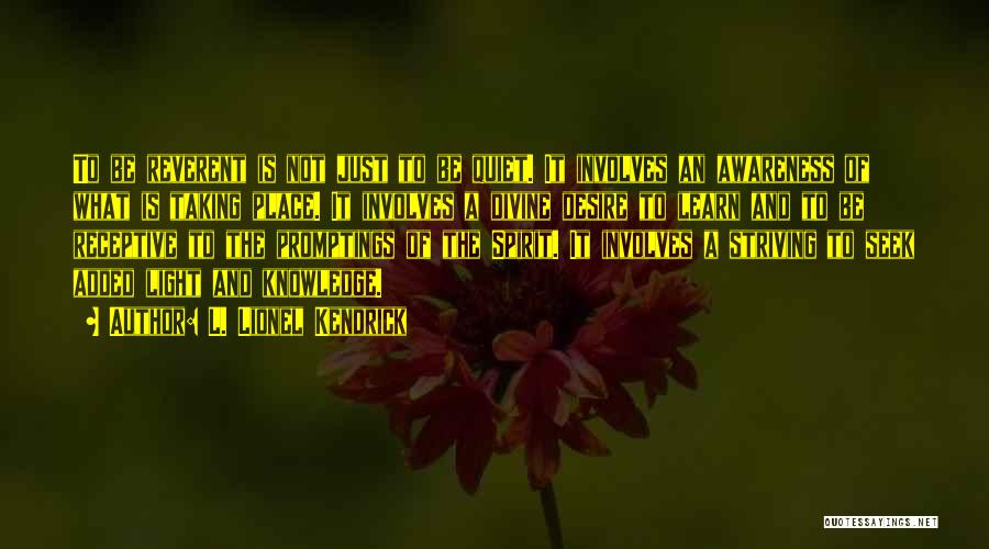 L. Lionel Kendrick Quotes: To Be Reverent Is Not Just To Be Quiet. It Involves An Awareness Of What Is Taking Place. It Involves