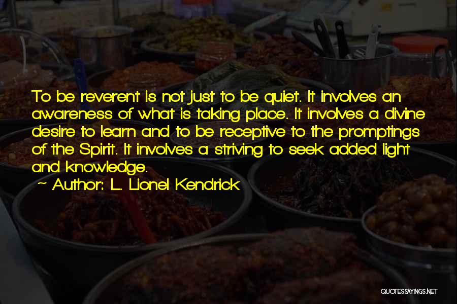 L. Lionel Kendrick Quotes: To Be Reverent Is Not Just To Be Quiet. It Involves An Awareness Of What Is Taking Place. It Involves