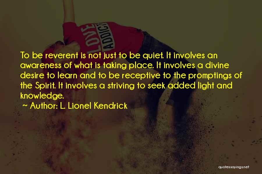 L. Lionel Kendrick Quotes: To Be Reverent Is Not Just To Be Quiet. It Involves An Awareness Of What Is Taking Place. It Involves