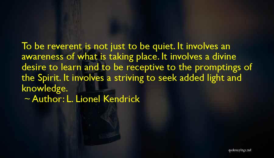 L. Lionel Kendrick Quotes: To Be Reverent Is Not Just To Be Quiet. It Involves An Awareness Of What Is Taking Place. It Involves
