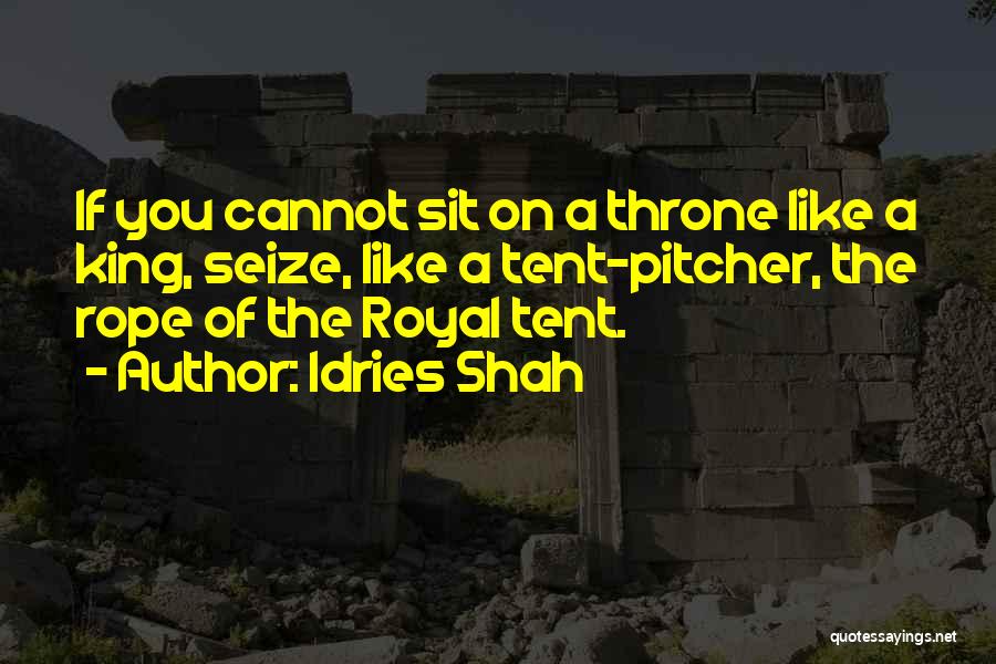 Idries Shah Quotes: If You Cannot Sit On A Throne Like A King, Seize, Like A Tent-pitcher, The Rope Of The Royal Tent.