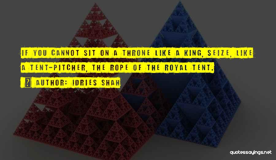 Idries Shah Quotes: If You Cannot Sit On A Throne Like A King, Seize, Like A Tent-pitcher, The Rope Of The Royal Tent.