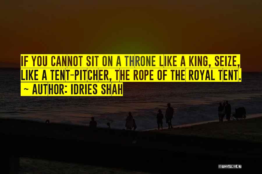 Idries Shah Quotes: If You Cannot Sit On A Throne Like A King, Seize, Like A Tent-pitcher, The Rope Of The Royal Tent.