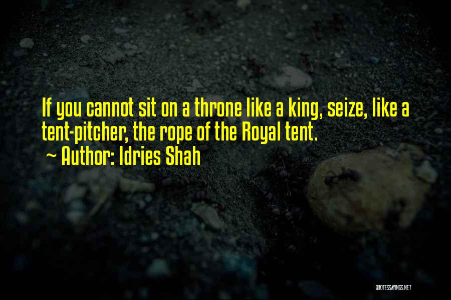 Idries Shah Quotes: If You Cannot Sit On A Throne Like A King, Seize, Like A Tent-pitcher, The Rope Of The Royal Tent.