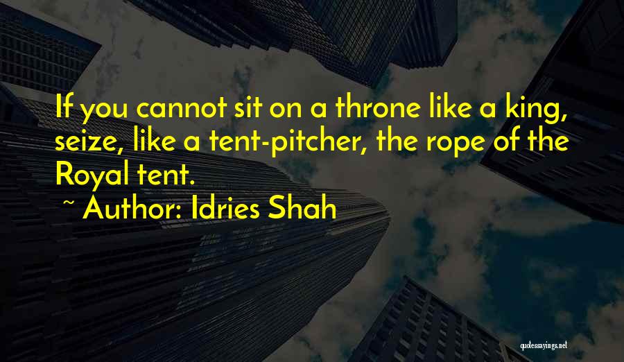 Idries Shah Quotes: If You Cannot Sit On A Throne Like A King, Seize, Like A Tent-pitcher, The Rope Of The Royal Tent.