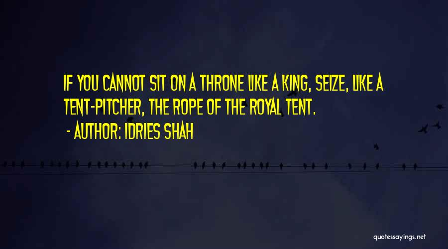 Idries Shah Quotes: If You Cannot Sit On A Throne Like A King, Seize, Like A Tent-pitcher, The Rope Of The Royal Tent.
