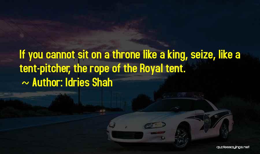 Idries Shah Quotes: If You Cannot Sit On A Throne Like A King, Seize, Like A Tent-pitcher, The Rope Of The Royal Tent.