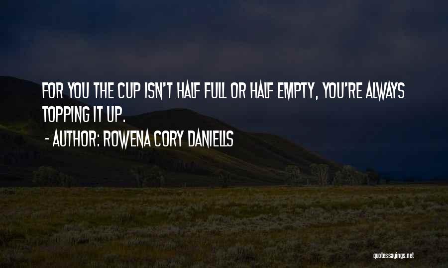 Rowena Cory Daniells Quotes: For You The Cup Isn't Half Full Or Half Empty, You're Always Topping It Up.