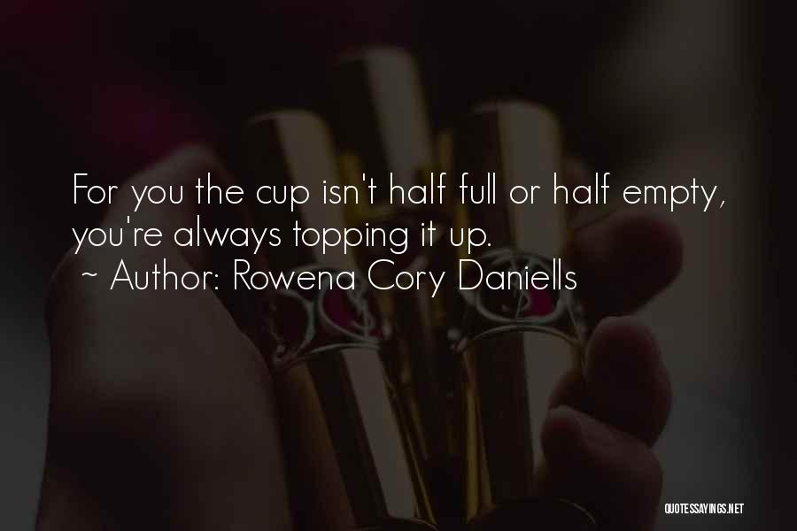 Rowena Cory Daniells Quotes: For You The Cup Isn't Half Full Or Half Empty, You're Always Topping It Up.