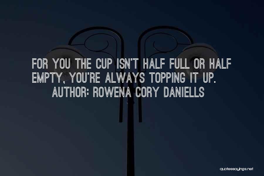 Rowena Cory Daniells Quotes: For You The Cup Isn't Half Full Or Half Empty, You're Always Topping It Up.