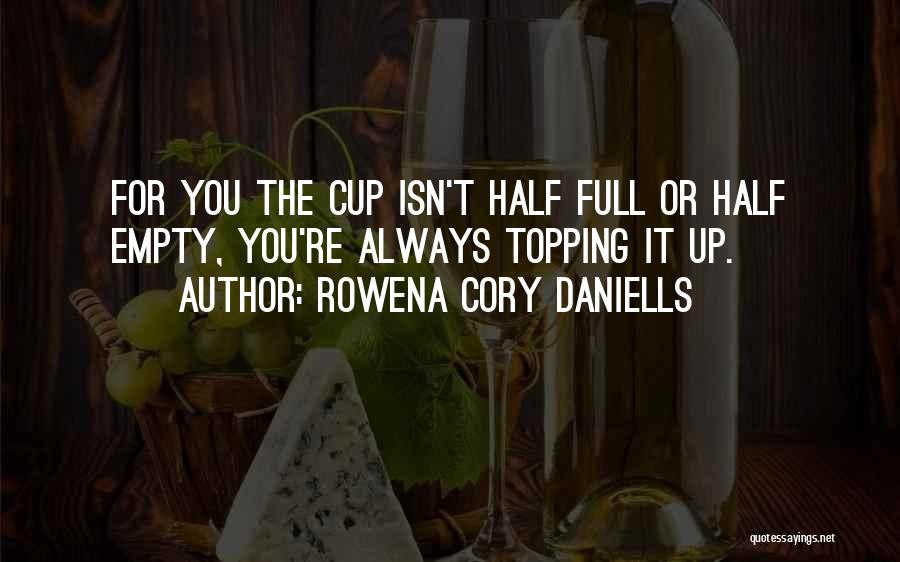 Rowena Cory Daniells Quotes: For You The Cup Isn't Half Full Or Half Empty, You're Always Topping It Up.