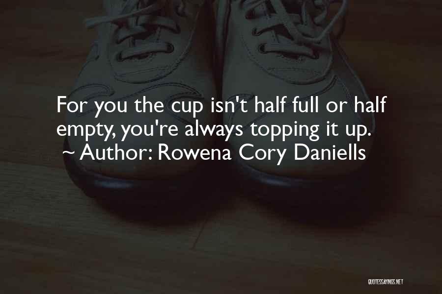 Rowena Cory Daniells Quotes: For You The Cup Isn't Half Full Or Half Empty, You're Always Topping It Up.