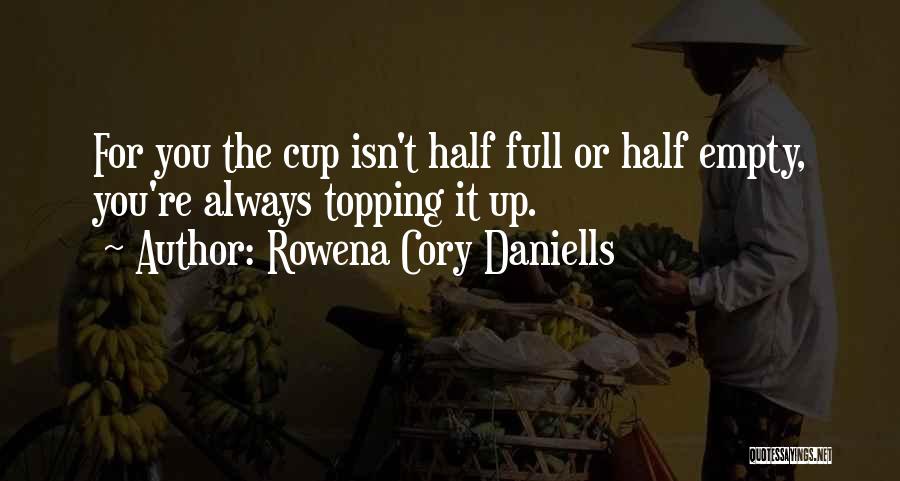 Rowena Cory Daniells Quotes: For You The Cup Isn't Half Full Or Half Empty, You're Always Topping It Up.