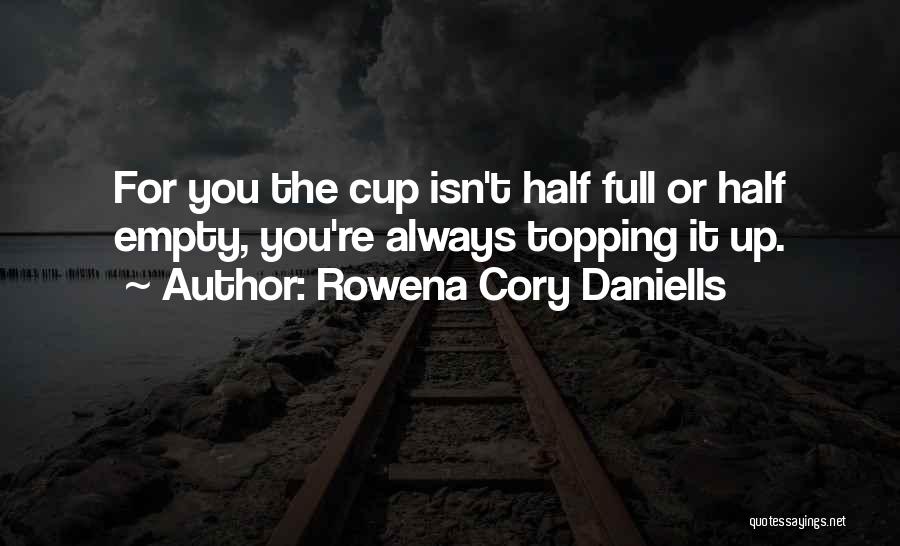 Rowena Cory Daniells Quotes: For You The Cup Isn't Half Full Or Half Empty, You're Always Topping It Up.