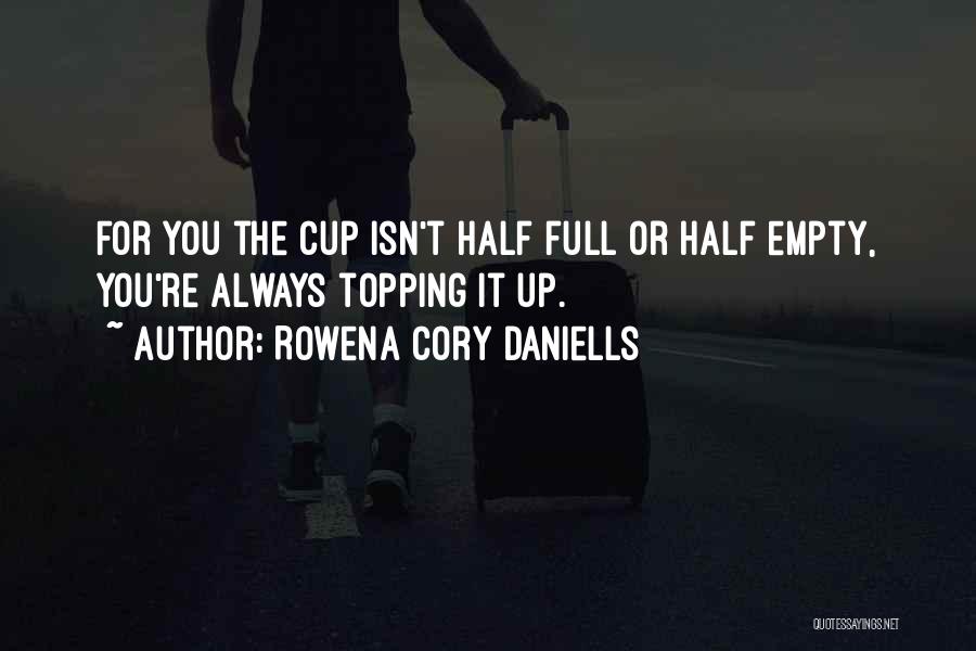 Rowena Cory Daniells Quotes: For You The Cup Isn't Half Full Or Half Empty, You're Always Topping It Up.