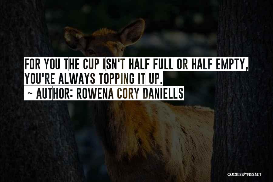 Rowena Cory Daniells Quotes: For You The Cup Isn't Half Full Or Half Empty, You're Always Topping It Up.