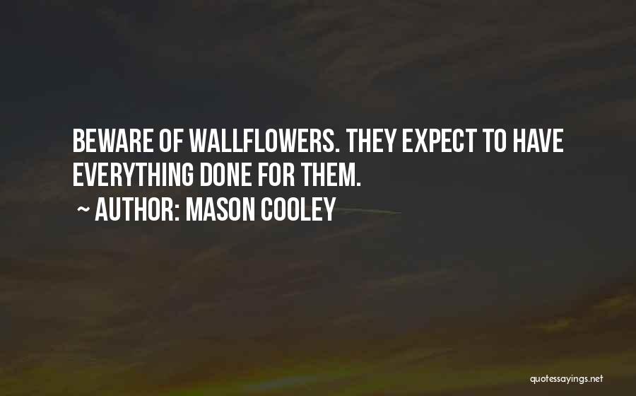 Mason Cooley Quotes: Beware Of Wallflowers. They Expect To Have Everything Done For Them.